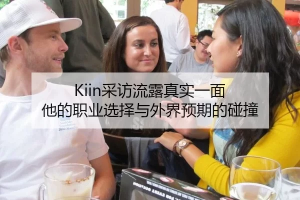 Kiin采访流露真实一面 他的职业选择与外界预期的碰撞